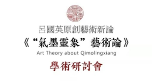 吕国英《“气墨灵象”艺术论》学术研讨会举行 传承中华美学精神 创造新的审美范畴