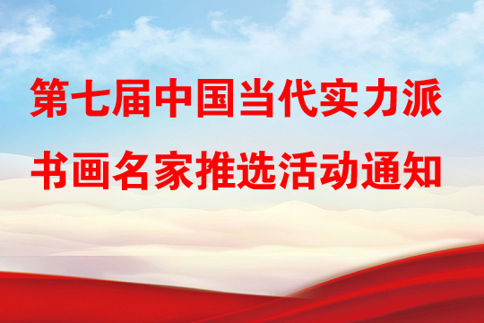 关于开展第七届中国当代实力派书画名家推选活动的通知